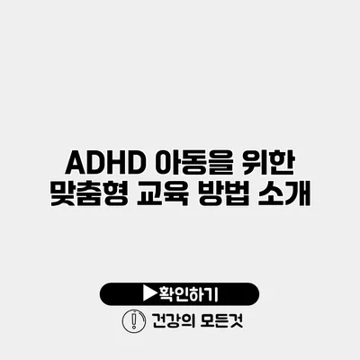 ADHD 아동을 위한 맞춤형 교육 방법 소개