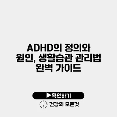 ADHD의 정의와 원인, 생활습관 관리법 완벽 가이드
