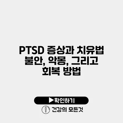 PTSD 증상과 치유법 불안, 악몽, 그리고 회복 방법
