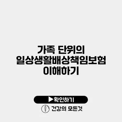 가족 단위의 일상생활배상책임보험 이해하기