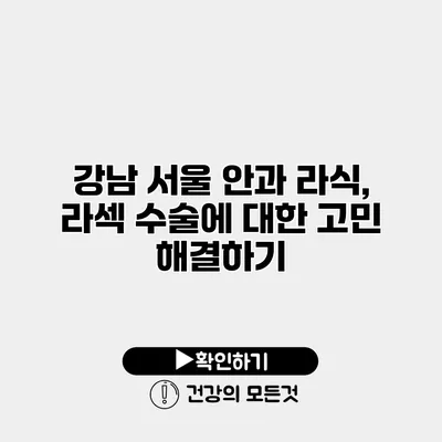 강남 서울 안과 라식, 라섹 수술에 대한 고민 해결하기