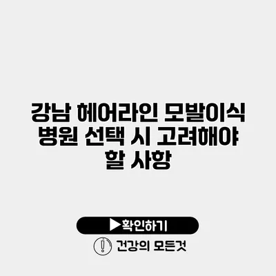 강남 헤어라인 모발이식 병원 선택 시 고려해야 할 사항