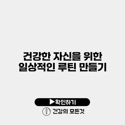 건강한 자신을 위한 일상적인 루틴 만들기