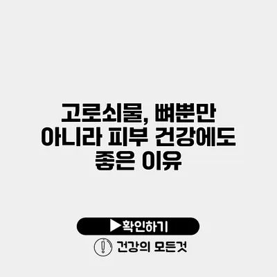 고로쇠물, 뼈뿐만 아니라 피부 건강에도 좋은 이유