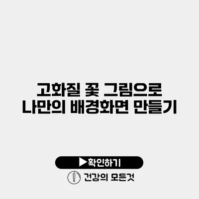 고화질 꽃 그림으로 나만의 배경화면 만들기