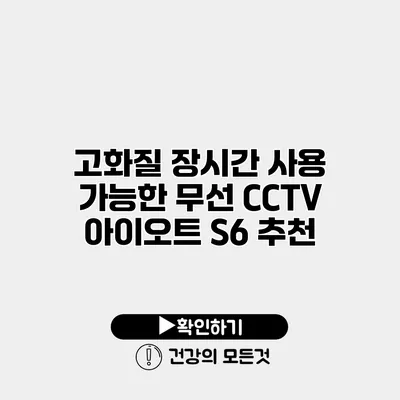고화질 장시간 사용 가능한 무선 CCTV 아이오트 S6 추천