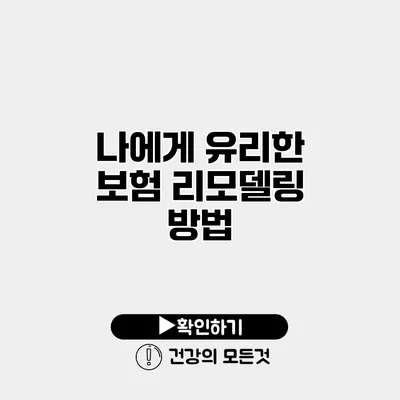 나에게 유리한 보험 리모델링 방법