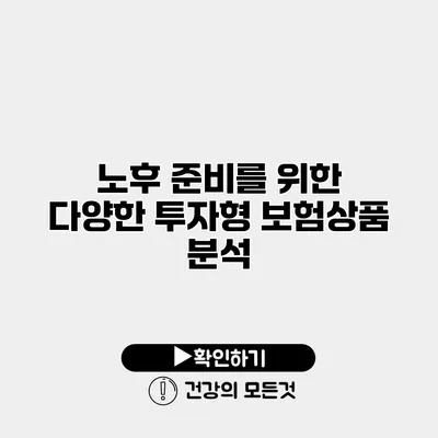 노후 준비를 위한 다양한 투자형 보험상품 분석