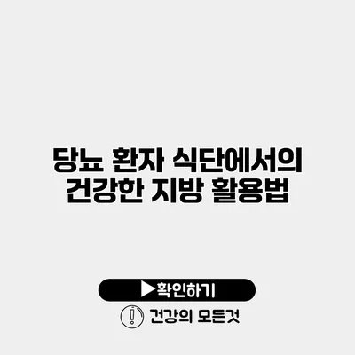 당뇨 환자 식단에서의 건강한 지방 활용법