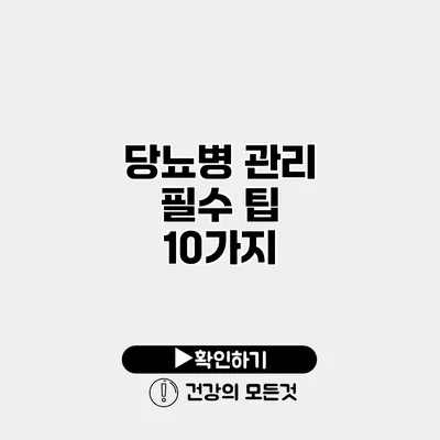 당뇨병 관리 필수 팁 10가지