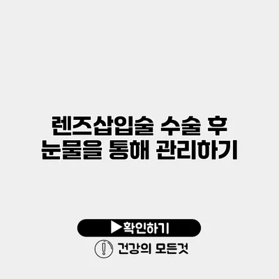 렌즈삽입술 수술 후 눈물을 통해 관리하기