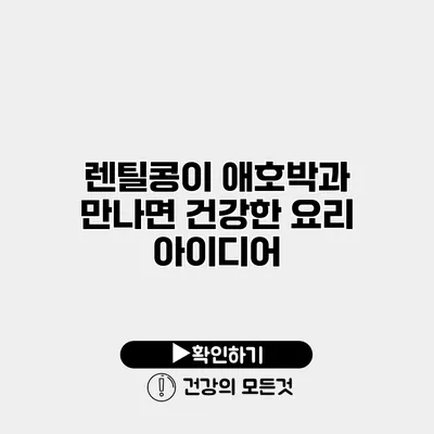 렌틸콩이 애호박과 만나면? 건강한 요리 아이디어