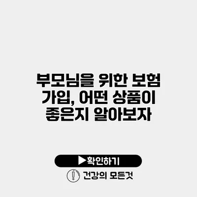부모님을 위한 보험 가입, 어떤 상품이 좋은지 알아보자