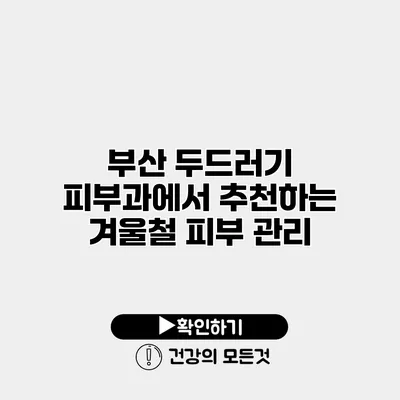 부산 두드러기 피부과에서 추천하는 겨울철 피부 관리