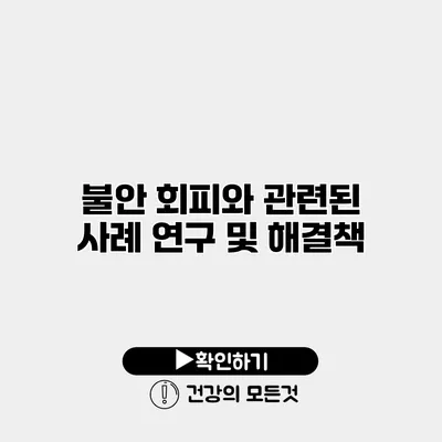 불안 회피와 관련된 사례 연구 및 해결책