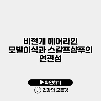 비절개 헤어라인 모발이식과 스칼프샴푸의 연관성