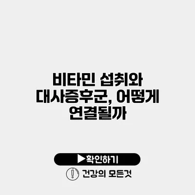 비타민 섭취와 대사증후군, 어떻게 연결될까?