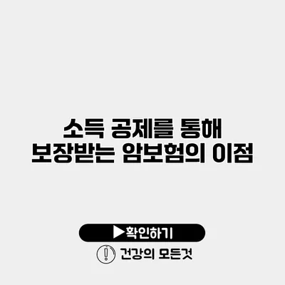 소득 공제를 통해 보장받는 암보험의 이점