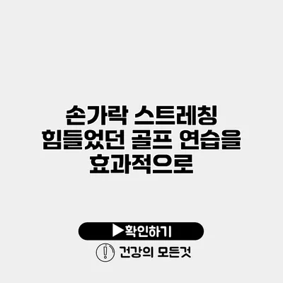 손가락 스트레칭 힘들었던 골프 연습을 효과적으로