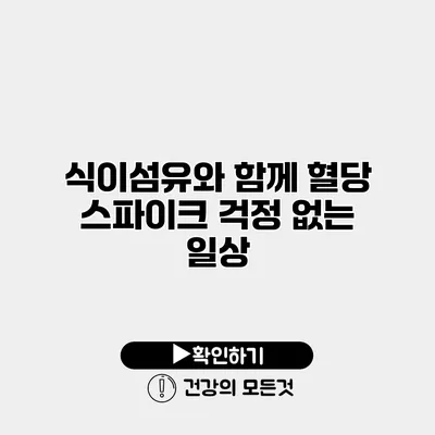 식이섬유와 함께 혈당 스파이크 걱정 없는 일상