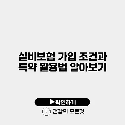 실비보험 가입 조건과 특약 활용법 알아보기