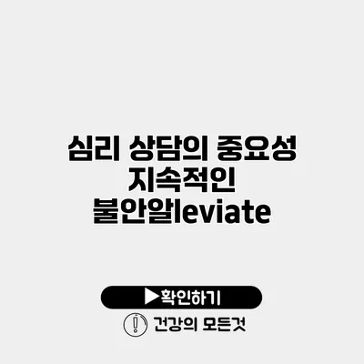 심리 상담의 중요성 지속적인 불안알leviate