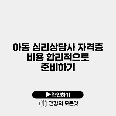 아동 심리상담사 자격증 비용 합리적으로 준비하기