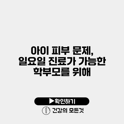 아이 피부 문제, 일요일 진료가 가능한 학부모를 위해