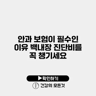 안과 보험이 필수인 이유 백내장 진단비를 꼭 챙기세요