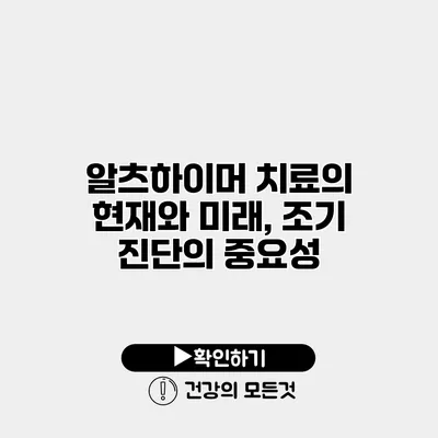 알츠하이머 치료의 현재와 미래, 조기 진단의 중요성