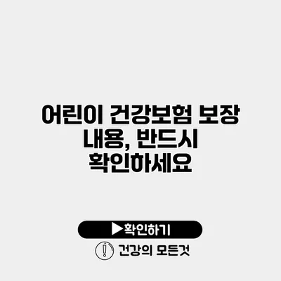 어린이 건강보험 보장 내용, 반드시 확인하세요
