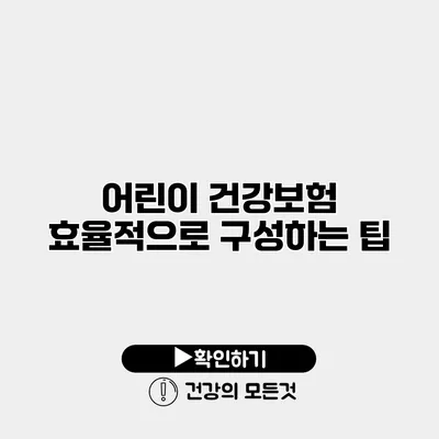 어린이 건강보험 효율적으로 구성하는 팁