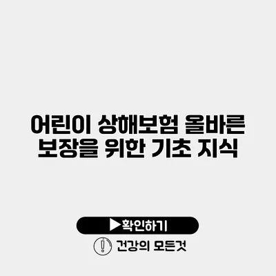어린이 상해보험 올바른 보장을 위한 기초 지식