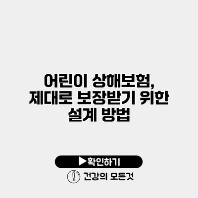 어린이 상해보험, 제대로 보장받기 위한 설계 방법