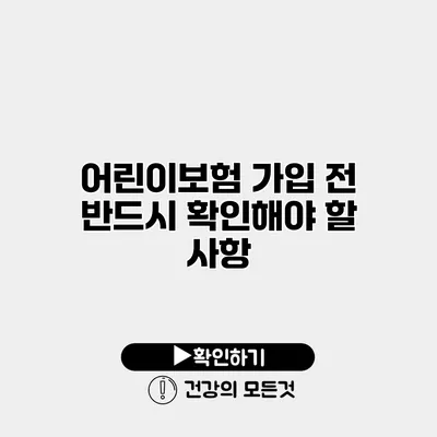 어린이보험 가입 전 반드시 확인해야 할 사항