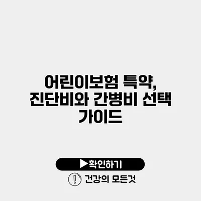 어린이보험 특약, 진단비와 간병비 선택 가이드
