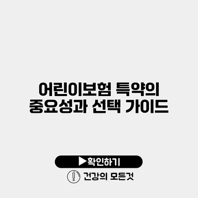 어린이보험 특약의 중요성과 선택 가이드