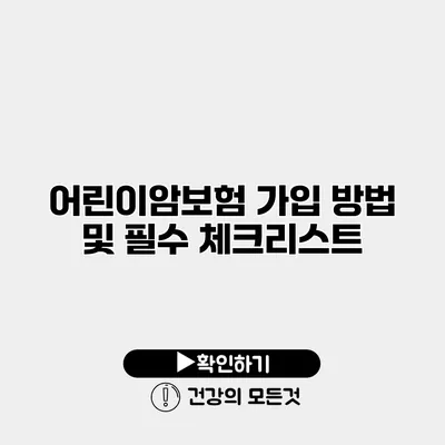 어린이암보험 가입 방법 및 필수 체크리스트
