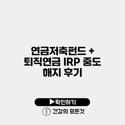 연금저축펀드 + 퇴직연금 IRP 중도 해지 후기