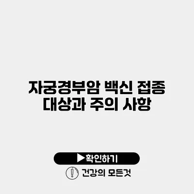 자궁경부암 백신 접종 대상과 주의 사항