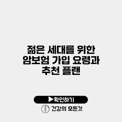 젊은 세대를 위한 암보험 가입 요령과 추천 플랜