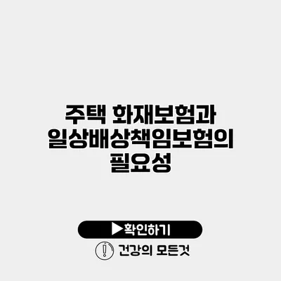 주택 화재보험과 일상배상책임보험의 필요성