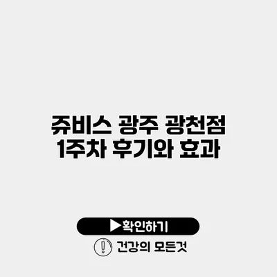 쥬비스 광주 광천점 1주차 후기와 효과