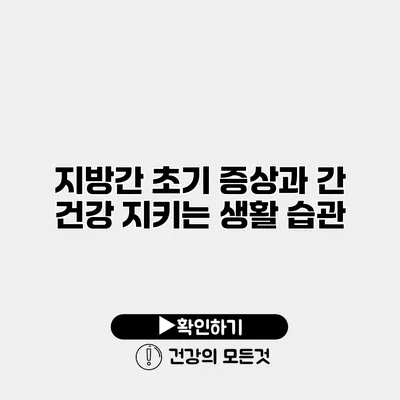 지방간 초기 증상과 간 건강 지키는 생활 습관