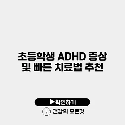 초등학생 ADHD 증상 및 빠른 치료법 추천