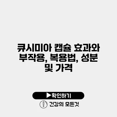 큐시미아 캡슐 효과와 부작용, 복용법, 성분 및 가격