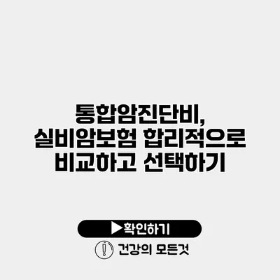 통합암진단비, 실비암보험 합리적으로 비교하고 선택하기