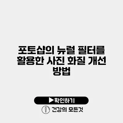 포토샵의 뉴럴 필터를 활용한 사진 화질 개선 방법
