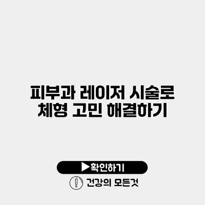 피부과 레이저 시술로 체형 고민 해결하기
