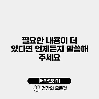 필요한 내용이 더 있다면 언제든지 말씀해 주세요